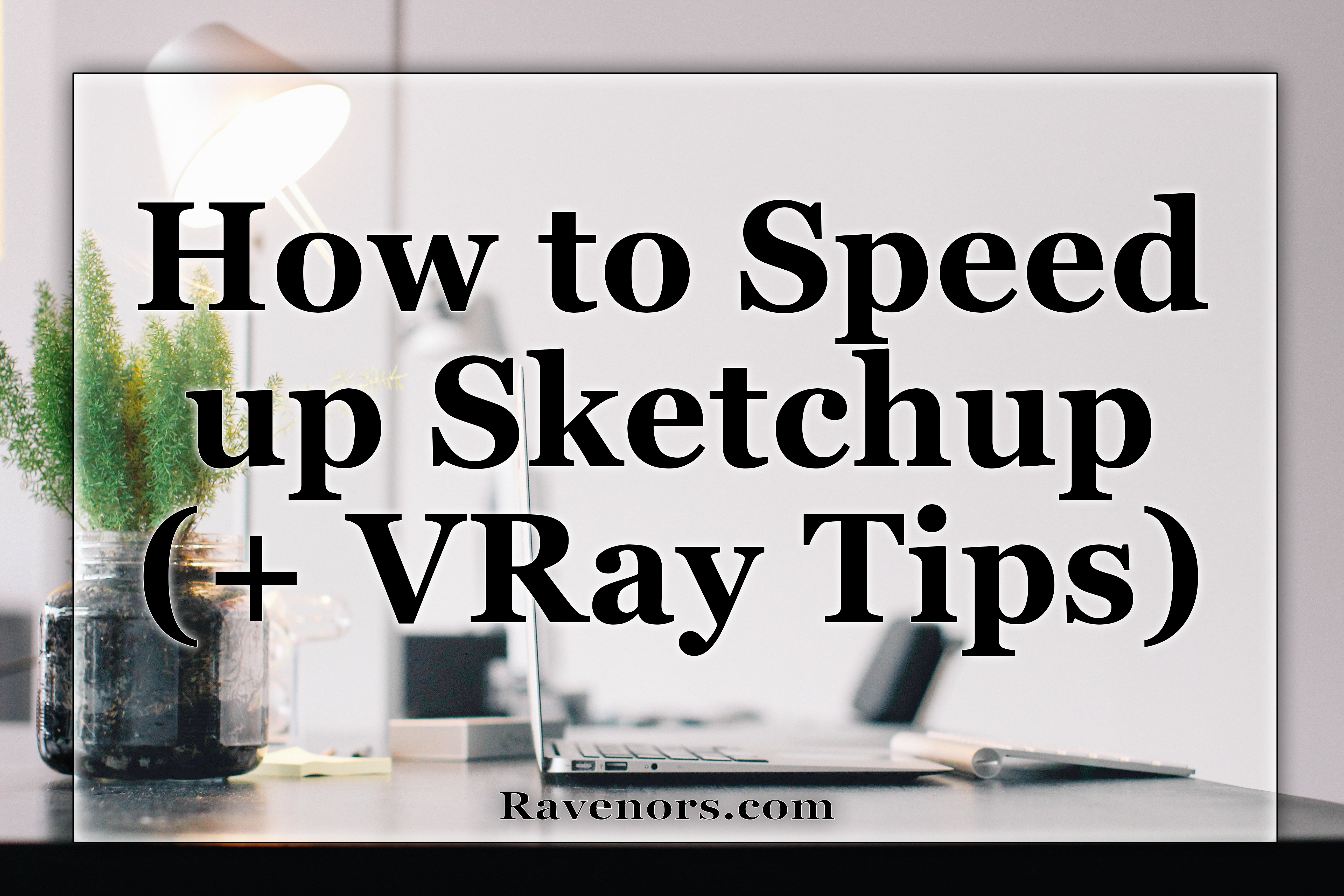 How to Speed up Sketchup (+ VRay tips)
